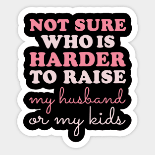 Not Sure Who Is Harder To Raise My Husband Or My Kids Sticker